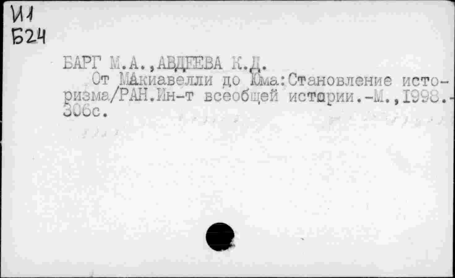 ﻿£24
БАРГ к.ААВДЕЕВА А. А.
От МАкиавелли до Юма:Становление исто-ризма/РАН.Ин-т всеобщей истории., 199В.■ 306с.